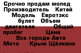 Срочно продам мопед › Производитель ­ Китай › Модель ­ Евротэкс булет › Объем двигателя ­ 150 › Общий пробег ­ 2 500 › Цена ­ 38 000 - Все города Авто » Мото   . Крым,Щёлкино